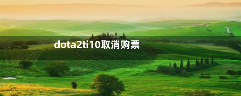 dota2ti10取消购票