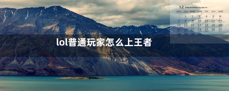 lol普通玩家怎么上王者