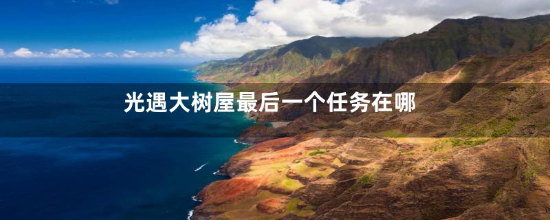 光遇大树屋最后一个任务在哪