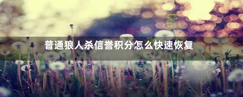 普通狼人杀信誉积分怎么快速恢复