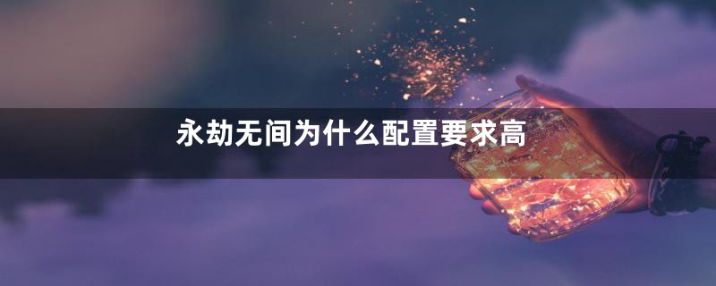永劫无间为什么配置要求高
