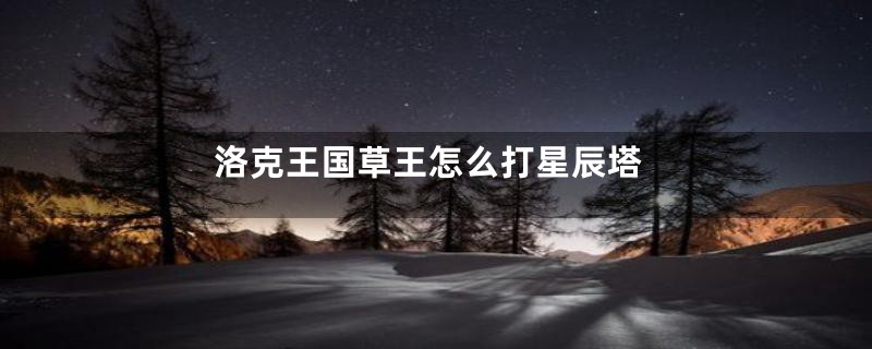 洛克王国草王怎么打星辰塔