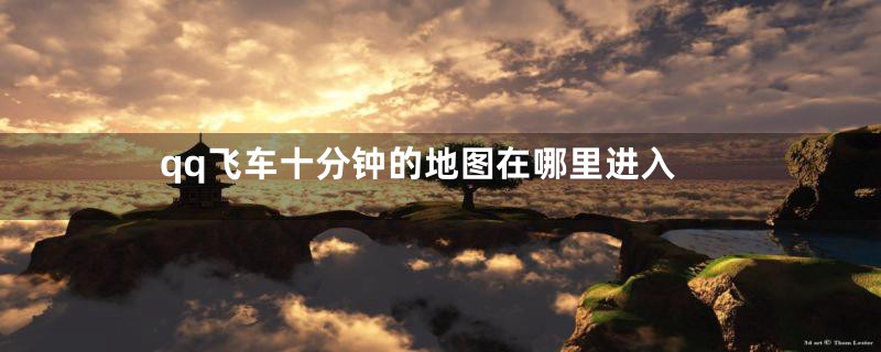 qq飞车十分钟的地图在哪里进入