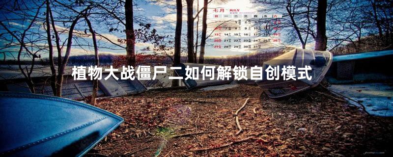 植物大战僵尸二如何解锁自创模式