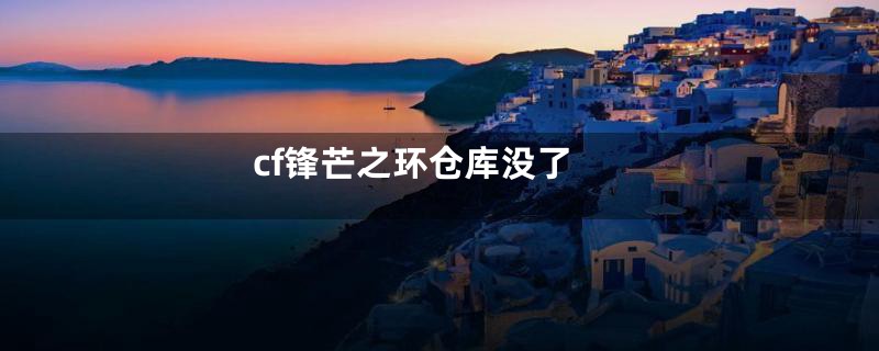 cf锋芒之环仓库没了