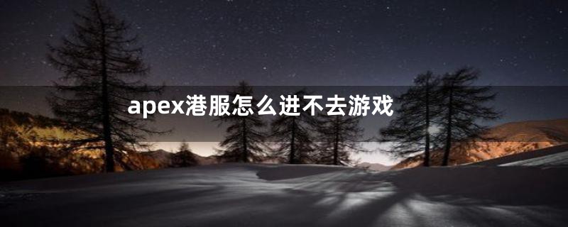 apex港服怎么进不去游戏