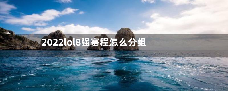 2022lol8强赛程怎么分组