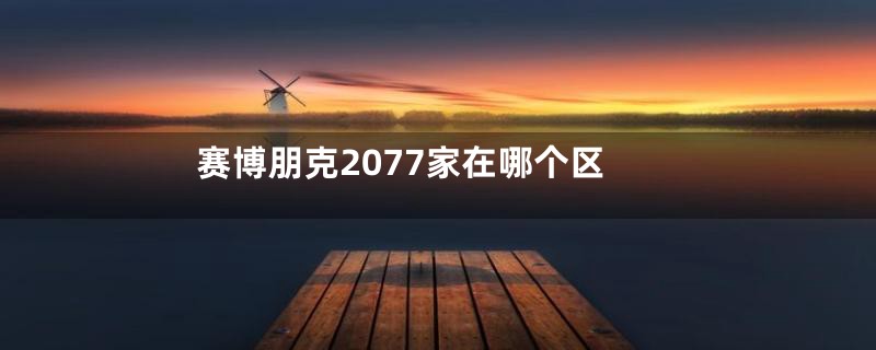 赛博朋克2077家在哪个区