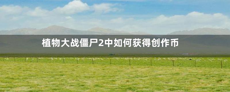 植物大战僵尸2中如何获得创作币