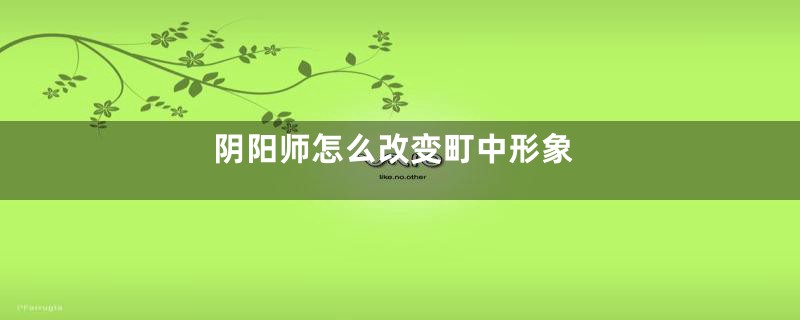 阴阳师怎么改变町中形象