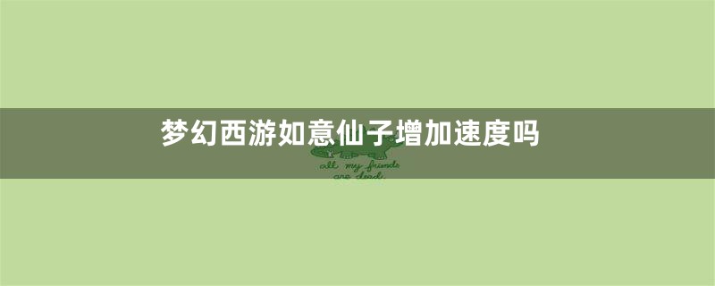 梦幻西游如意仙子增加速度吗