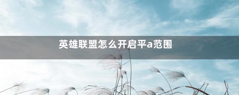 英雄联盟怎么开启平a范围