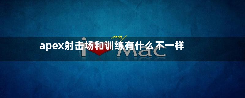 apex射击场和训练有什么不一样