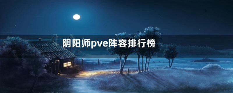 阴阳师pve阵容排行榜
