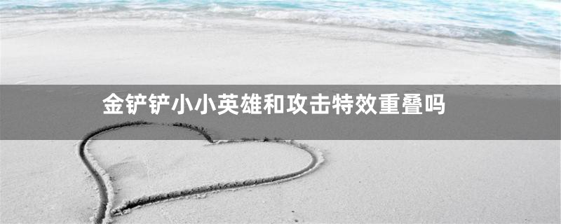 金铲铲小小英雄和攻击特效重叠吗
