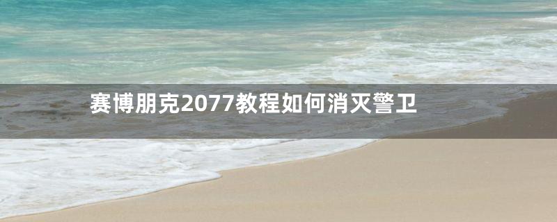 赛博朋克2077教程如何消灭警卫