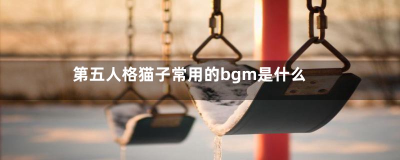 第五人格猫子常用的bgm是什么