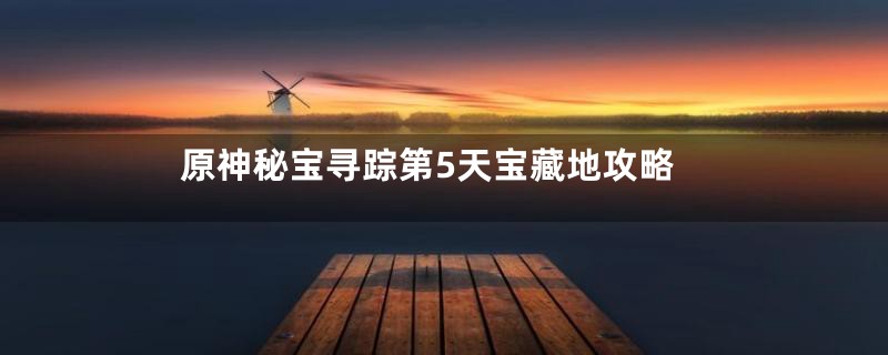 原神秘宝寻踪第5天宝藏地攻略