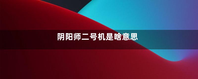 阴阳师二号机是啥意思