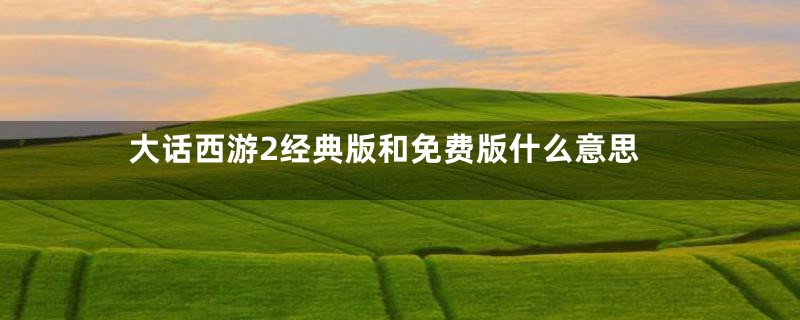 大话西游2经典版和免费版什么意思