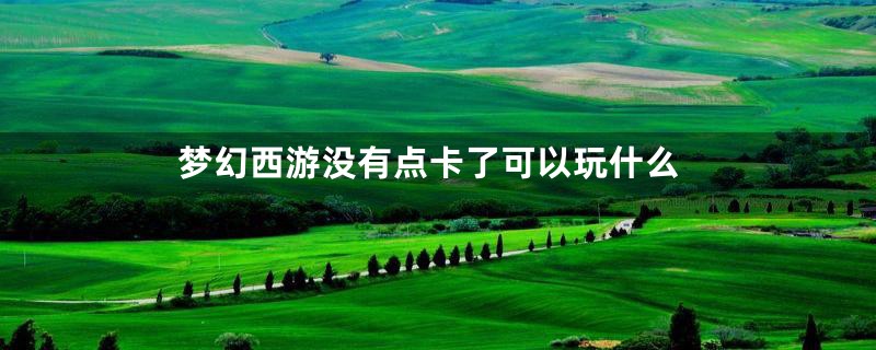 梦幻西游没有点卡了可以玩什么