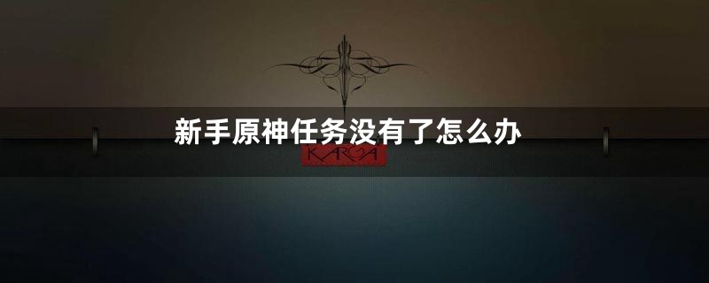 新手原神任务没有了怎么办