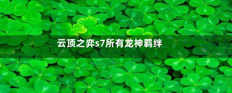 云顶之弈s7所有龙神羁绊
