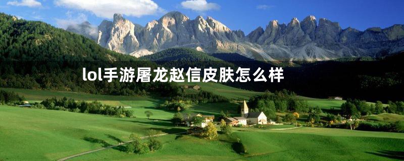 lol手游屠龙赵信皮肤怎么样