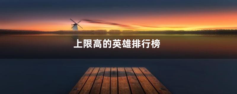上限高的英雄排行榜