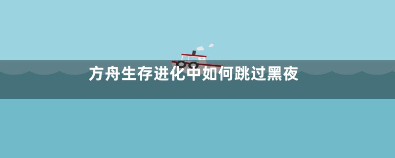 方舟生存进化中如何跳过黑夜