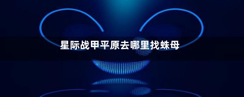 星际战甲平原去哪里找蛛母