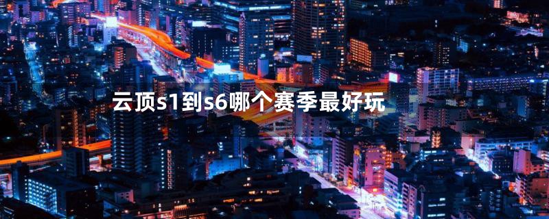 云顶s1到s6哪个赛季最好玩