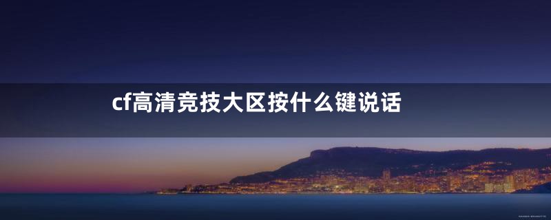 cf高清竞技大区按什么键说话