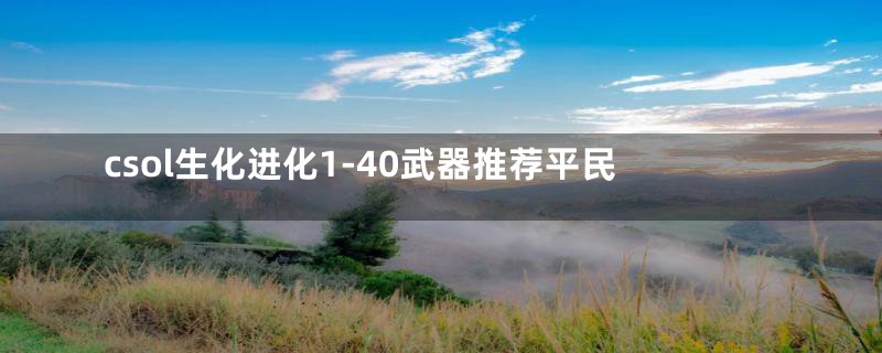 csol生化进化1-40武器推荐平民