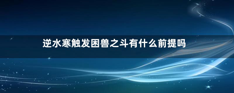 逆水寒触发困兽之斗有什么前提吗