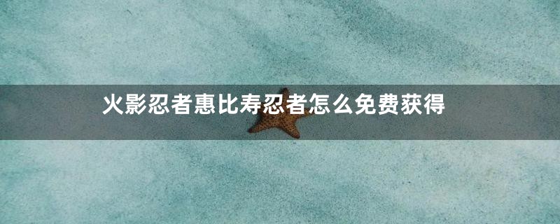 火影忍者惠比寿忍者怎么免费获得