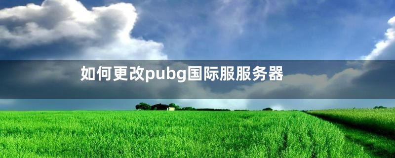 如何更改pubg国际服服务器