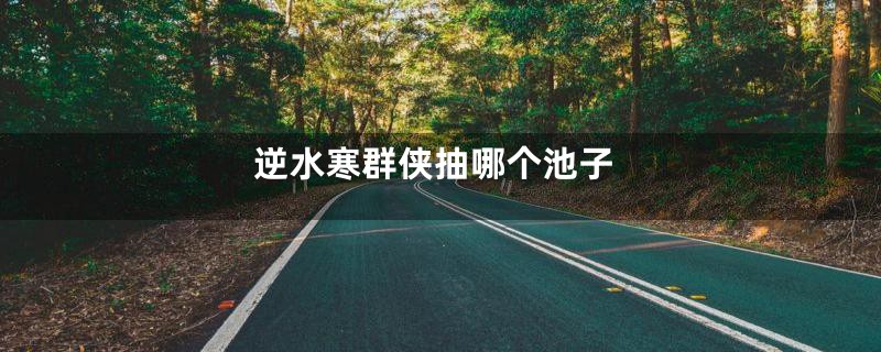 逆水寒群侠抽哪个池子