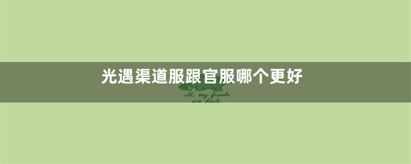 光遇渠道服跟官服哪个更好