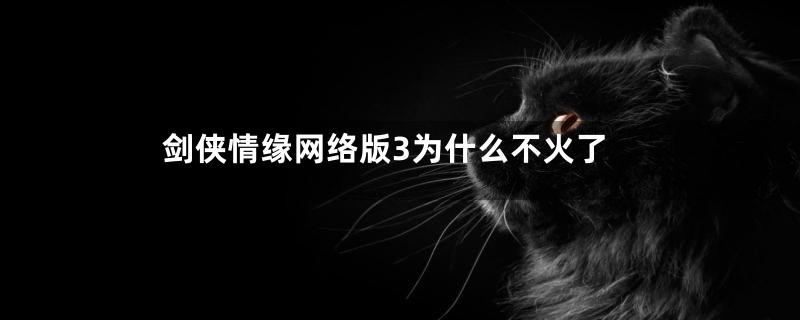 剑侠情缘网络版3为什么不火了