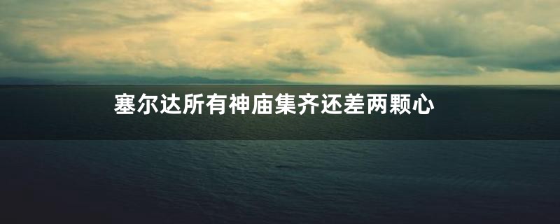 塞尔达所有神庙集齐还差两颗心