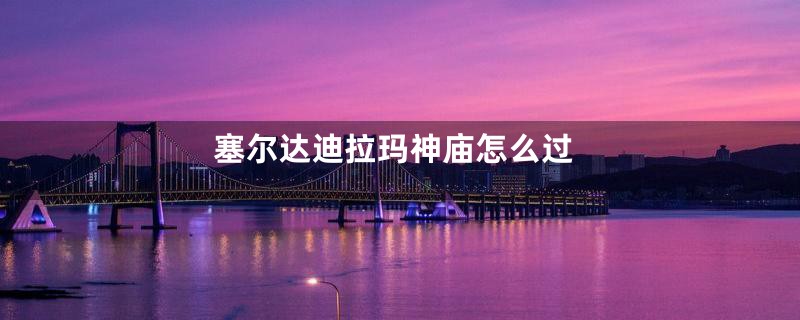 塞尔达迪拉玛神庙怎么过