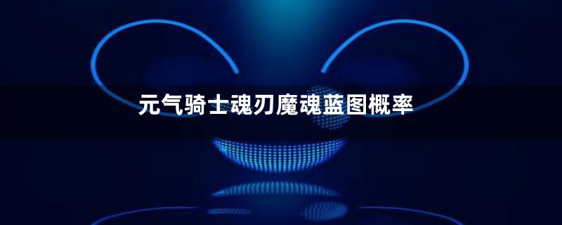 元气骑士魂刃魔魂蓝图概率