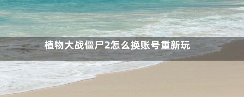 植物大战僵尸2怎么换账号重新玩