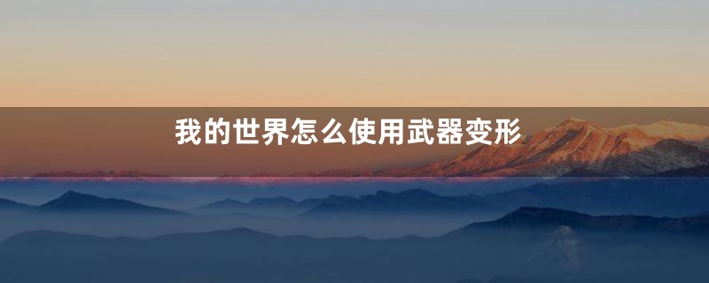 我的世界怎么使用武器变形