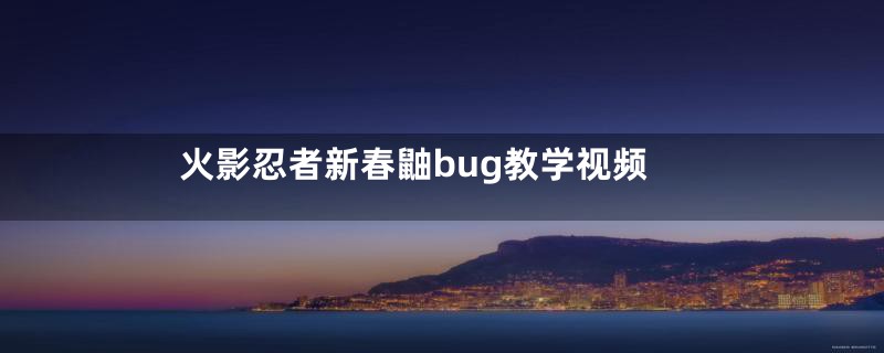 火影忍者新春鼬bug教学视频