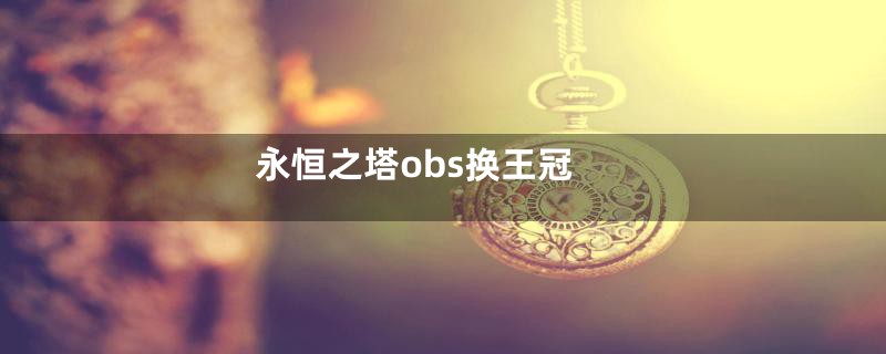 永恒之塔obs换王冠