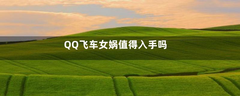 QQ飞车女娲值得入手吗