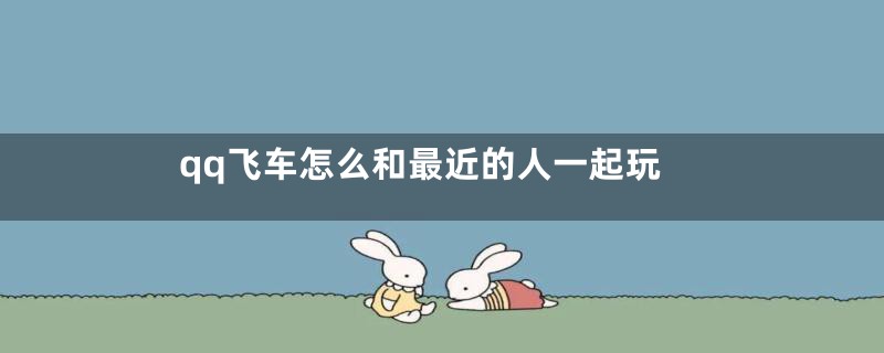 qq飞车怎么和最近的人一起玩