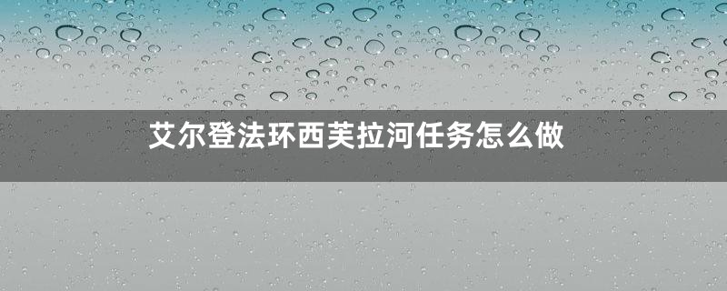 艾尔登法环西芙拉河任务怎么做